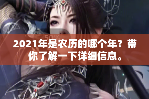 2021年是农历的哪个年？带你了解一下详细信息。