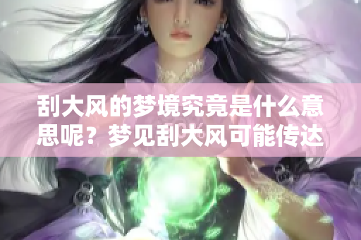 刮大风的梦境究竟是什么意思呢？梦见刮大风可能传达哪些暗示呢？