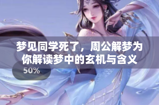 梦见同学死了，周公解梦为你解读梦中的玄机与含义