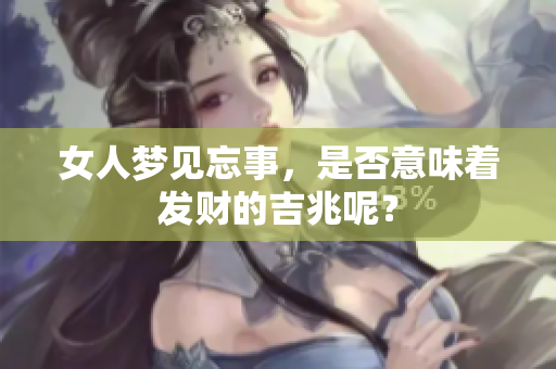女人梦见忘事，是否意味着发财的吉兆呢？