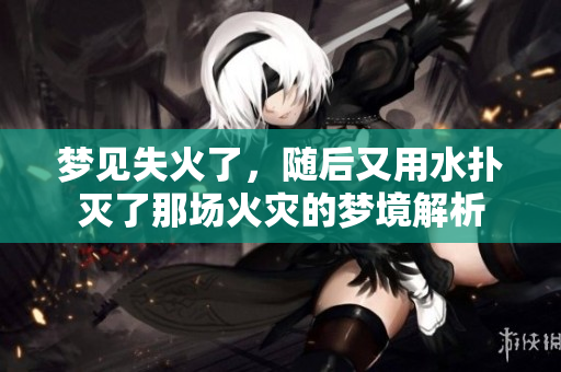 梦见失火了，随后又用水扑灭了那场火灾的梦境解析