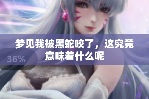梦见我被黑蛇咬了，这究竟意味着什么呢