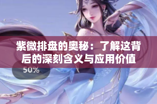 紫微排盘的奥秘：了解这背后的深刻含义与应用价值
