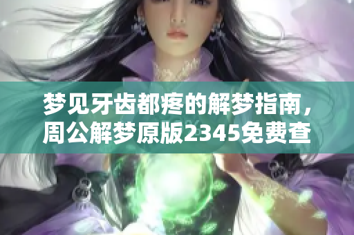 梦见牙齿都疼的解梦指南，周公解梦原版2345免费查询大全推荐