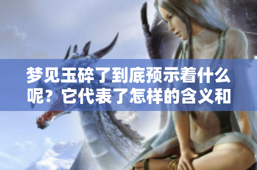 梦见玉碎了到底预示着什么呢？它代表了怎样的含义和象征呢？