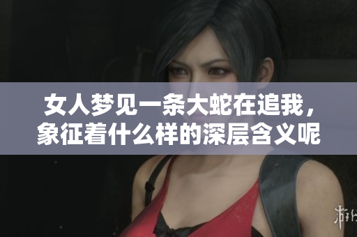 女人梦见一条大蛇在追我，象征着什么样的深层含义呢