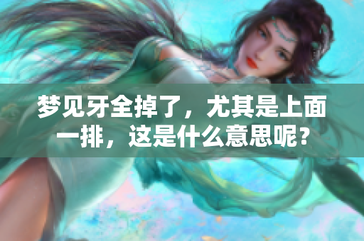 梦见牙全掉了，尤其是上面一排，这是什么意思呢？
