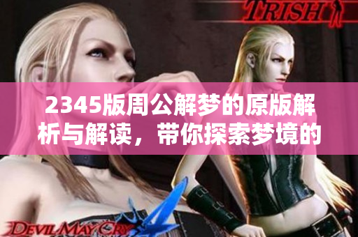 2345版周公解梦的原版解析与解读，带你探索梦境的奥秘与启示