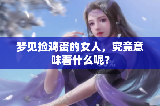 梦见捡鸡蛋的女人，究竟意味着什么呢？