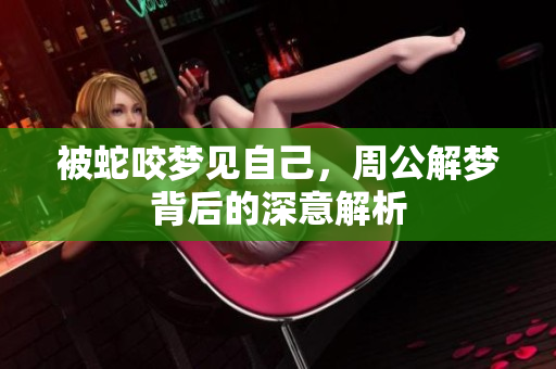 被蛇咬梦见自己，周公解梦背后的深意解析