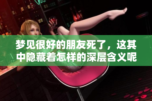 梦见很好的朋友死了，这其中隐藏着怎样的深层含义呢
