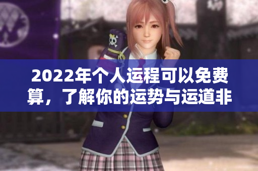 2022年个人运程可以免费算，了解你的运势与运道非常重要