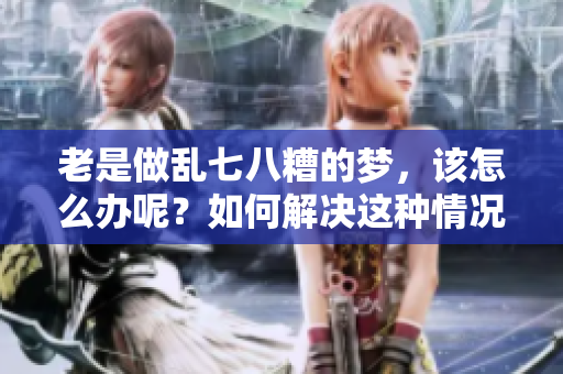 老是做乱七八糟的梦，该怎么办呢？如何解决这种情况呢？