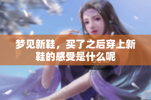 梦见新鞋，买了之后穿上新鞋的感受是什么呢