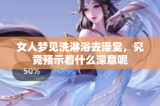女人梦见洗淋浴去澡堂，究竟预示着什么深意呢