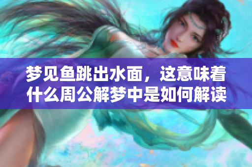 梦见鱼跳出水面，这意味着什么周公解梦中是如何解读的呢