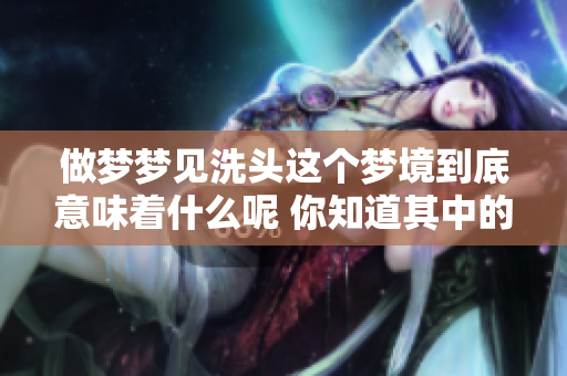 做梦梦见洗头这个梦境到底意味着什么呢 你知道其中的深层含义吗