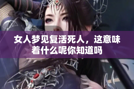 女人梦见复活死人，这意味着什么呢你知道吗