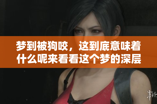 梦到被狗咬，这到底意味着什么呢来看看这个梦的深层含义