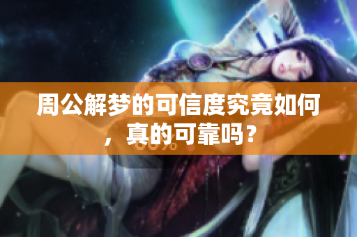周公解梦的可信度究竟如何，真的可靠吗？