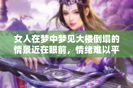 女人在梦中梦见大楼倒塌的情景近在眼前，情绪难以平复。