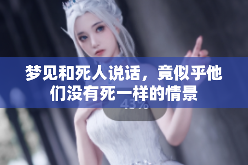 梦见和死人说话，竟似乎他们没有死一样的情景