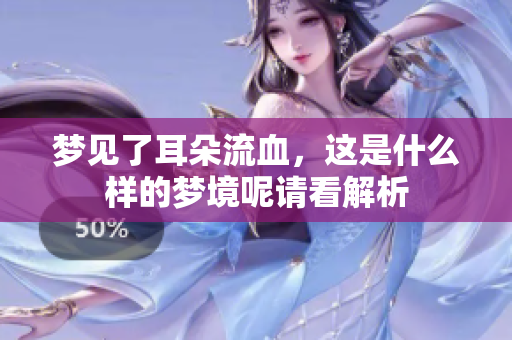 梦见了耳朵流血，这是什么样的梦境呢请看解析