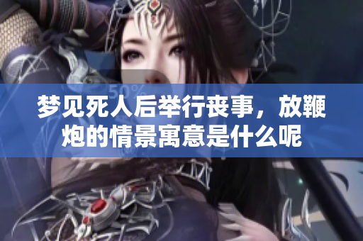 梦见死人后举行丧事，放鞭炮的情景寓意是什么呢
