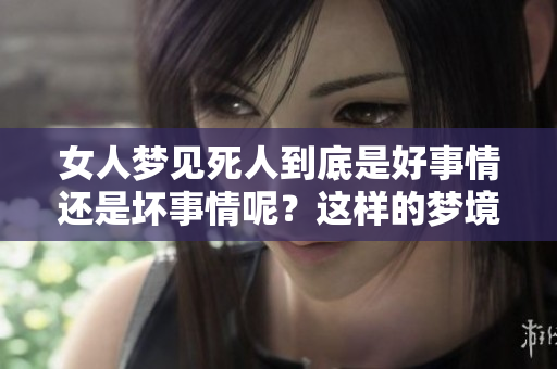 女人梦见死人到底是好事情还是坏事情呢？这样的梦境预示着什么呢？