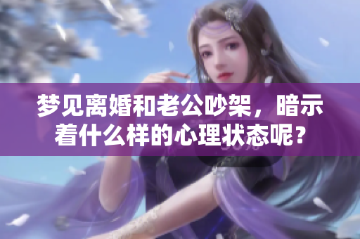 梦见离婚和老公吵架，暗示着什么样的心理状态呢？