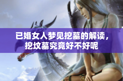 已婚女人梦见挖墓的解读，挖坟墓究竟好不好呢