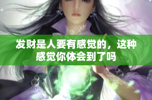 发财是人要有感觉的，这种感觉你体会到了吗