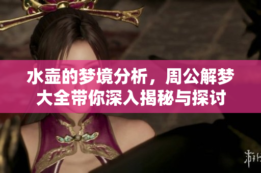 水壶的梦境分析，周公解梦大全带你深入揭秘与探讨