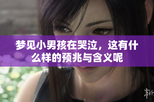 梦见小男孩在哭泣，这有什么样的预兆与含义呢