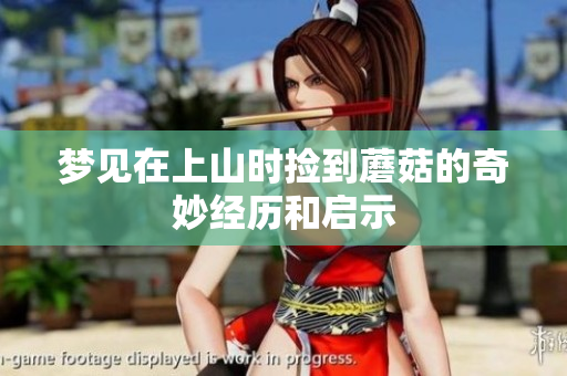 梦见在上山时捡到蘑菇的奇妙经历和启示