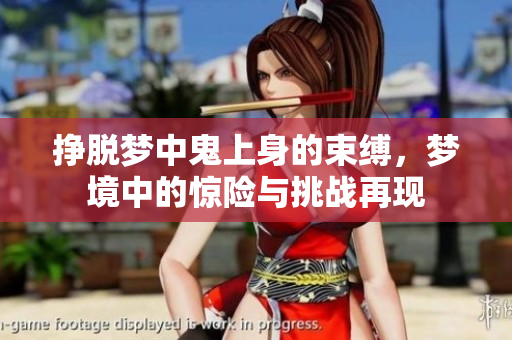 挣脱梦中鬼上身的束缚，梦境中的惊险与挑战再现