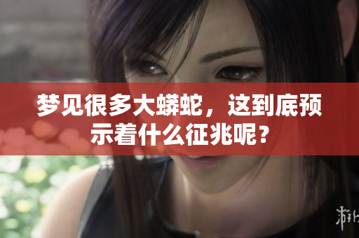 梦见很多大蟒蛇，这到底预示着什么征兆呢？