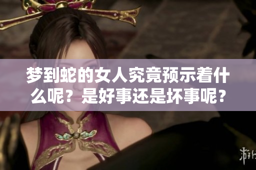梦到蛇的女人究竟预示着什么呢？是好事还是坏事呢？