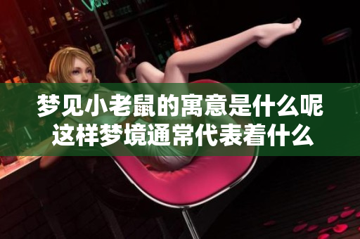 梦见小老鼠的寓意是什么呢 这样梦境通常代表着什么呢