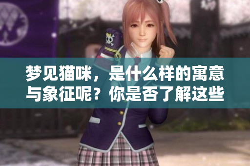 梦见猫咪，是什么样的寓意与象征呢？你是否了解这些梦境的深层含义？