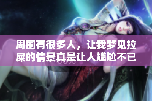 周围有很多人，让我梦见拉屎的情景真是让人尴尬不已