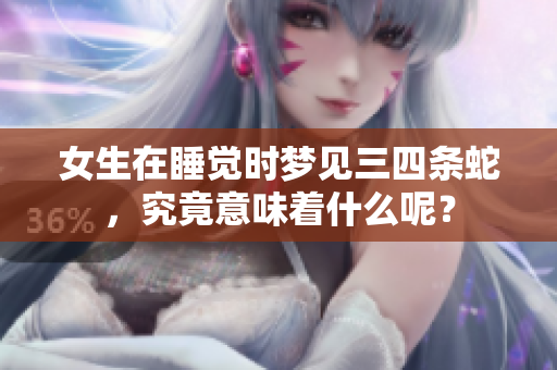 女生在睡觉时梦见三四条蛇，究竟意味着什么呢？