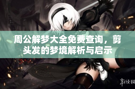 周公解梦大全免费查询，剪头发的梦境解析与启示