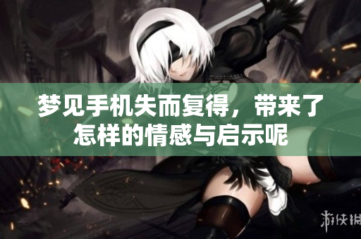 梦见手机失而复得，带来了怎样的情感与启示呢