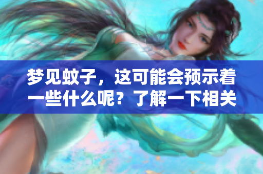 梦见蚊子，这可能会预示着一些什么呢？了解一下相关的预兆信息吧。