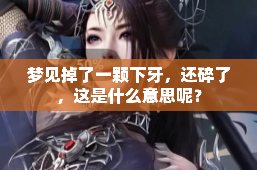 梦见掉了一颗下牙，还碎了，这是什么意思呢？
