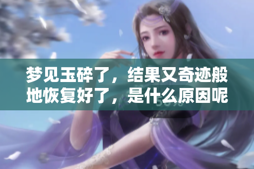 梦见玉碎了，结果又奇迹般地恢复好了，是什么原因呢