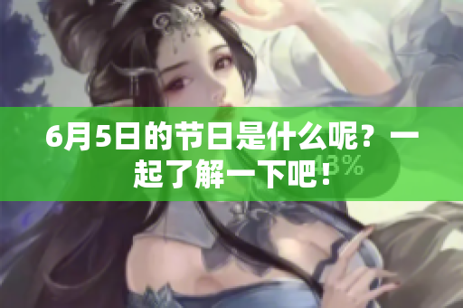 6月5日的节日是什么呢？一起了解一下吧！