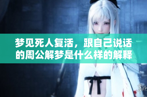 梦见死人复活，跟自己说话的周公解梦是什么样的解释呢