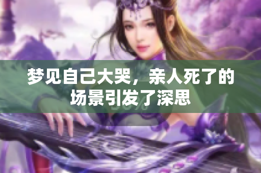 梦见自己大哭，亲人死了的场景引发了深思